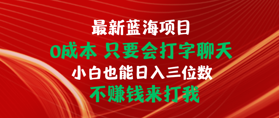 （10424期）最新蓝海项目 0成本 只要会打字聊天 小白也能日入三位数 不赚钱来打我-51云资源