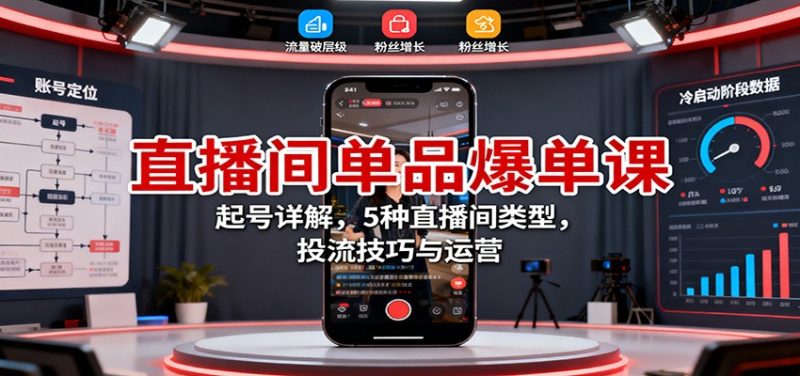 直播间单品爆单课：起号详解，5种直播间类型，投流技巧与运营-51云资源