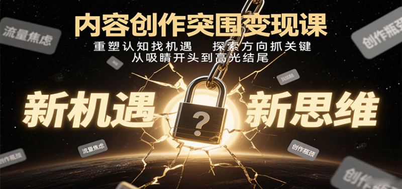 内容创作突围变现课:重塑认知找机遇,探索方向抓关键,从吸睛开头到高光结尾-51云资源