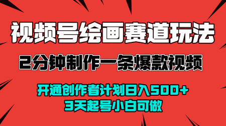 视频号绘画赛道暴力变现玩法，2分钟制作一条爆款视频，开通创作者计划日入多张，3天起号小白可做-51云资源