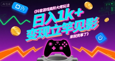 抖音游戏高阶大佬玩法,日入1k ,变现立竿见影,来就完事了【揭秘】