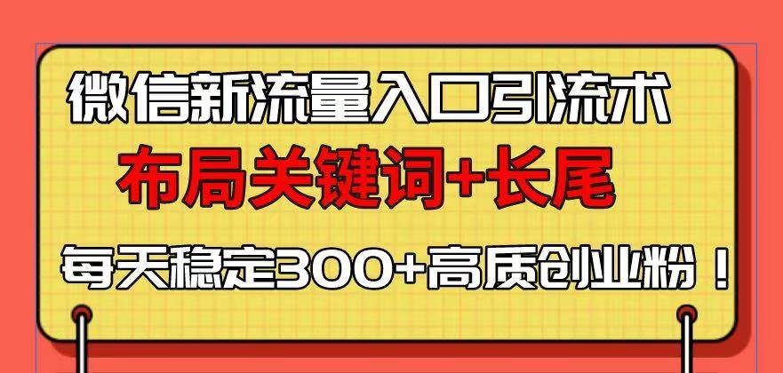 (13897期)微信新流量入口引流术,布局关键词 长尾,每天稳定300 高质创业粉!-51云资源
