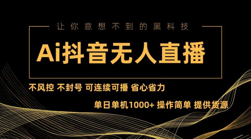 （13020期）Ai抖音无人直播项目：不风控，不封号，可连续可播，省心省力-51云资源