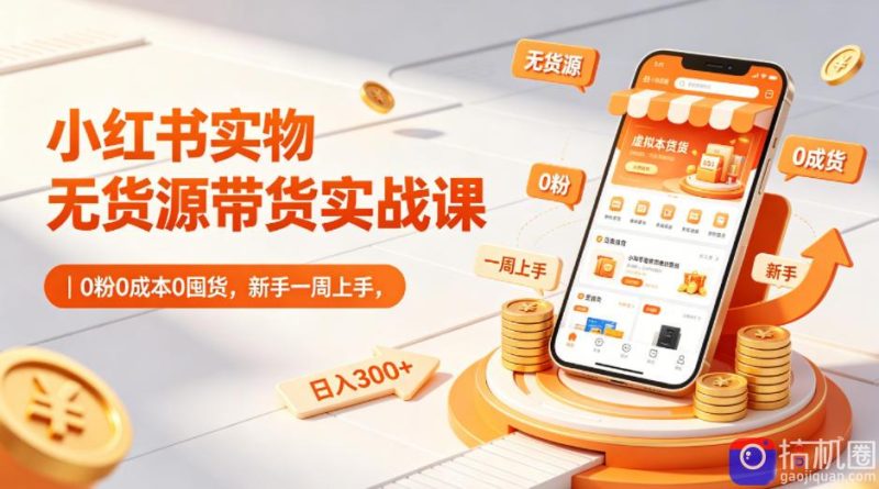 小红书实物无货源带货实战课|0粉0成本0囤货,新手一周上手,日入300 (更新)-51云资源
