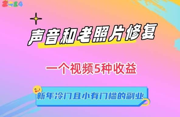 声音和老照片修复，一个视频5种收益，新年冷门且小有门槛的副业【揭秘】-51云资源