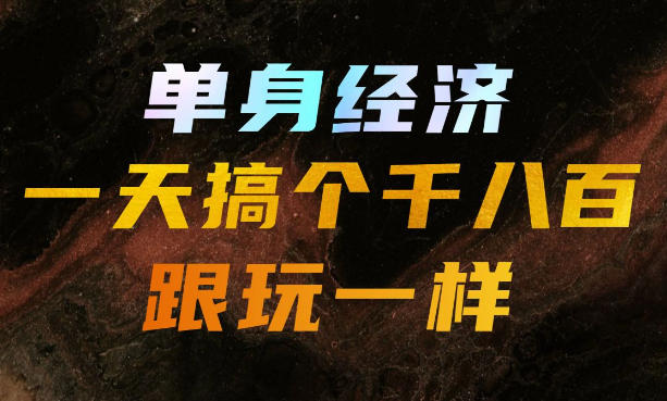 单身经济,拿出执行力一天搞个千八百跟玩一样,普通人随时入局,且长期可做【揭秘】-51云资源
