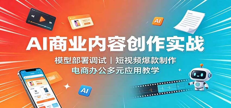 AI商业内容创作实战：模型部署调试，短视频爆款制作，电商办公多元应用教学-51云资源
