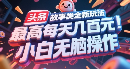 头条故事类全新玩法，最高每天几张，小白无脑操作-51云资源