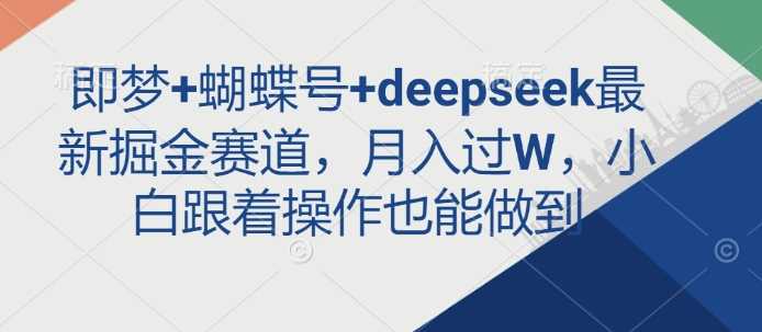 即梦 蝴蝶号 deepseek最新掘金赛道,月入过W,小白跟着操作也能做到-51云资源