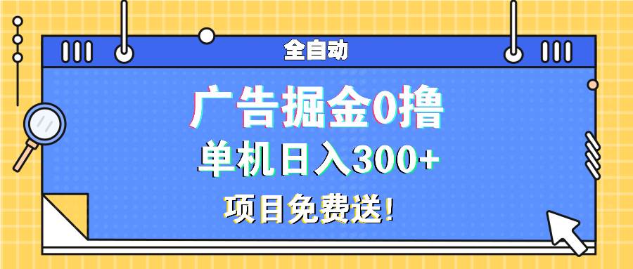 (13585期)广告掘金0撸项目免费送,单机日入300