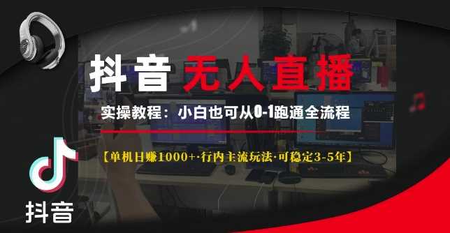抖音无人直播实操教程【单机日入1k 行内主流玩法可稳定3-5年】小白也可从0-1跑通全流程【揭秘】