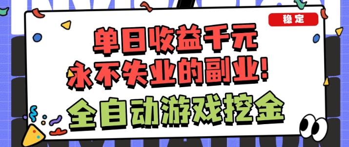 全自动游戏项目，日收益1k ，可批量，小白轻松上手，永不失业的副业！【揭秘】-51云资源