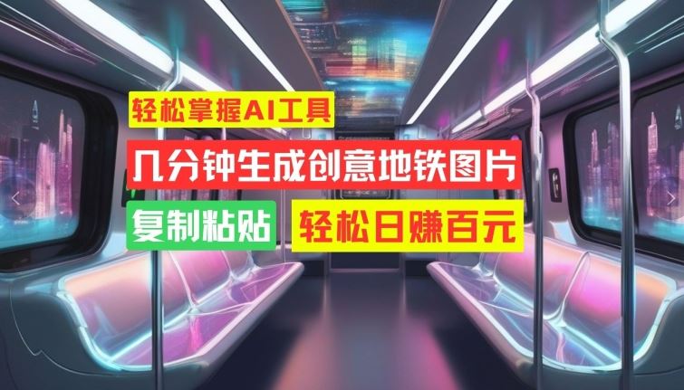 轻松掌握AI工具，几分钟生成创意地铁图片，复制粘贴，轻松日赚百元【揭秘】-51云资源