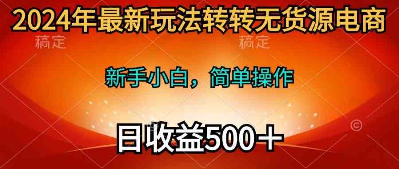 (10003期)2024年最新玩法转转无货源电商,新手小白 简单操作,长期稳定 日收入500+-51云资源