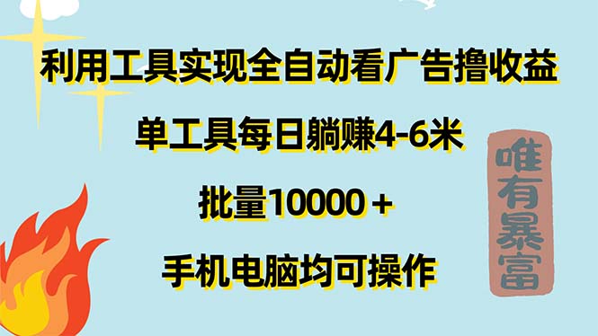 (11630期)利用工具实现全自动看广告撸收益,单工具每日躺赚4-6米 ,批量10000+…
