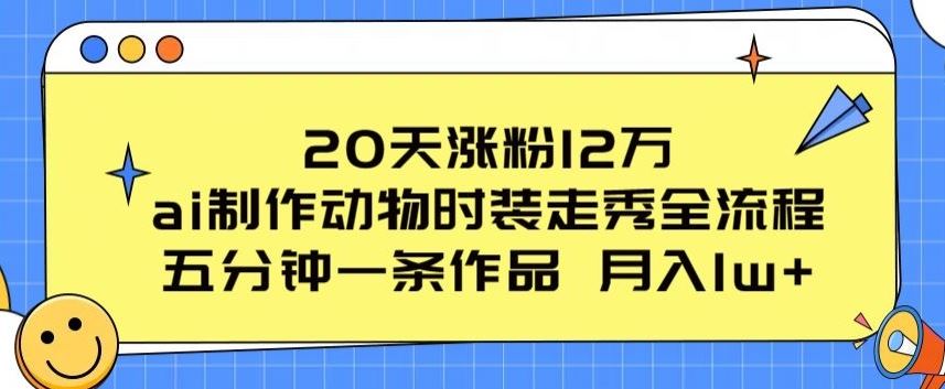 20天涨粉12万,ai制作动物时装走秀全流程,五分钟一条作品,流量大【揭秘】-51云资源