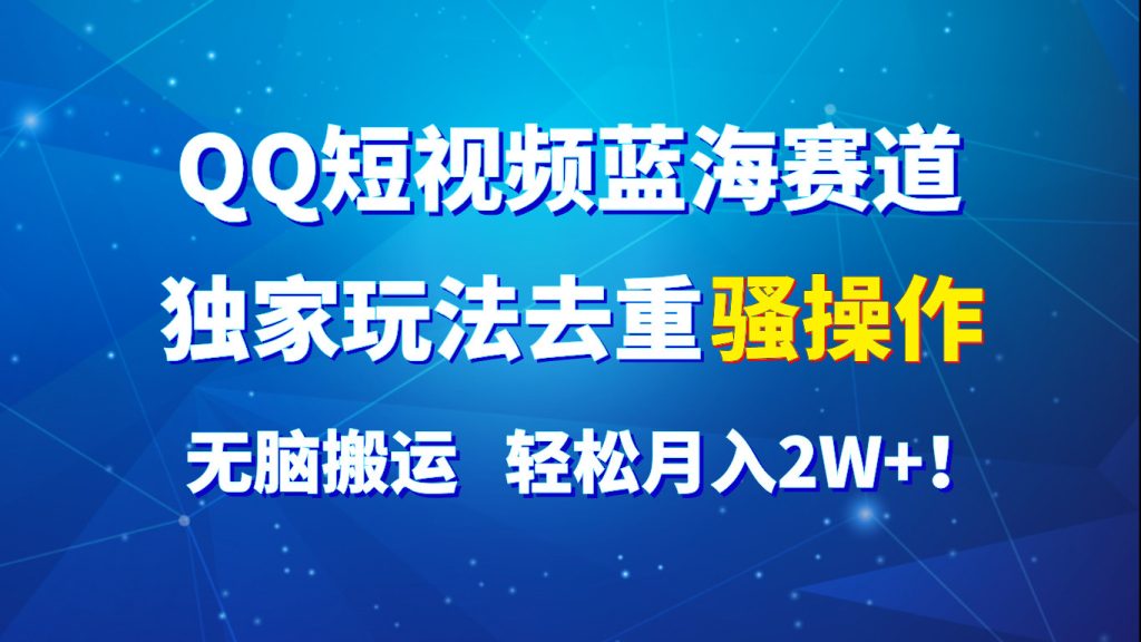 QQ短视频蓝海赛道,独家玩法去重骚操作,无脑搬运,轻松月入2W !-51云资源