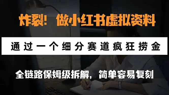 炸裂！做小红书虚拟资料，通过一个细分赛道疯狂捞金，全链路保姆级拆解，简单容易复刻-51云资源