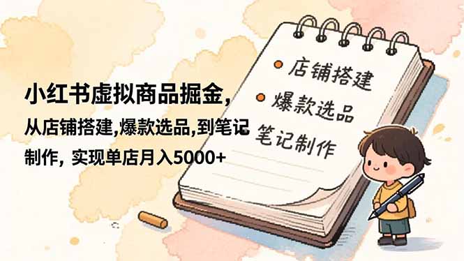 小红书虚拟商品掘金，从店铺搭建,爆款选品,到笔记制作，实现单店月入5000-51云资源