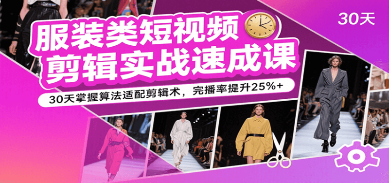 服装类短视频剪辑实战速成课,30天掌握算法适配剪辑术,完播率提升25%-51云资源