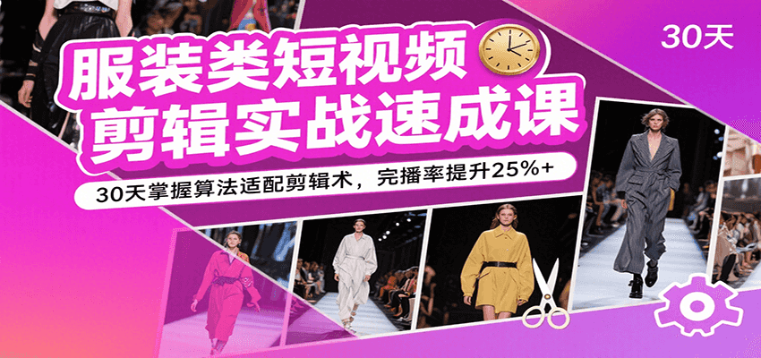 服装类短视频剪辑实战速成课，30天掌握算法适配剪辑术，完播率提升25%-51云资源