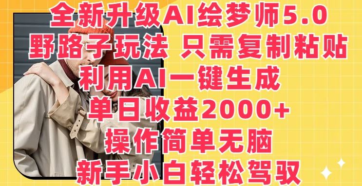 全新升级AI绘梦师5.0.野路子玩法,只需复制粘贴,利用AI一键生成,单日收益2000 【揭秘】