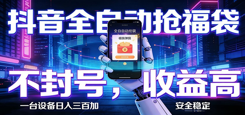抖音全自动抢福袋,智能挂机躺赚项目日入300 零封号·高收益-51云资源