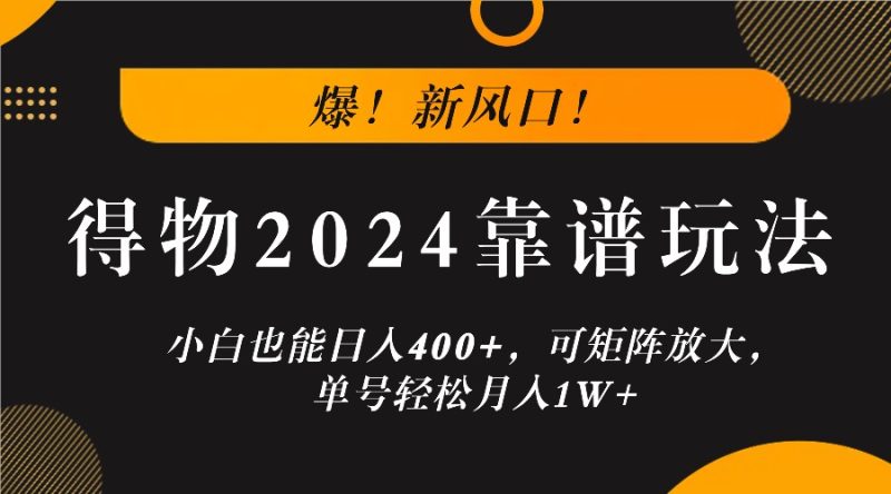 爆！新风口！小白也能日入400 ，得物2024靠谱玩法，可矩阵放大，单号轻松月入1W-51云资源