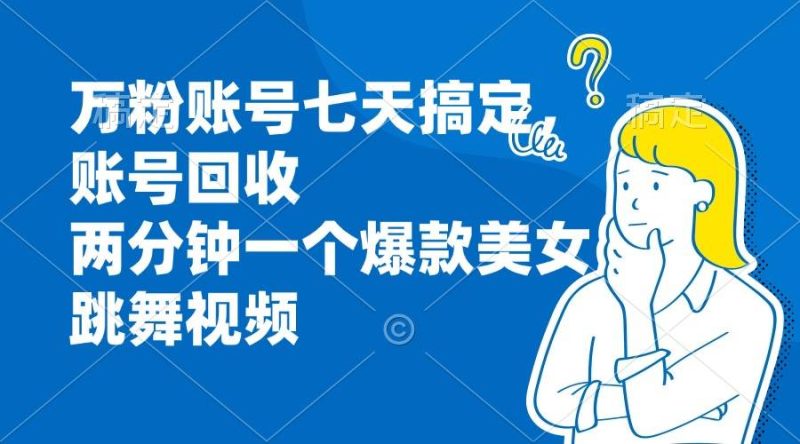 （13136期）万粉账号七天搞定，账号回收，两分钟一个爆款美女跳舞视频-51云资源