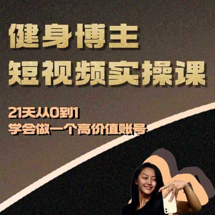 健身博主短视频实操课——21天从0到1学会做一个高价值账号-51云资源
