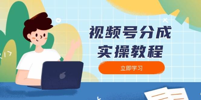 （13950期）视频号分成实操教程：下载、剪辑、分割、发布，全面指南-51云资源