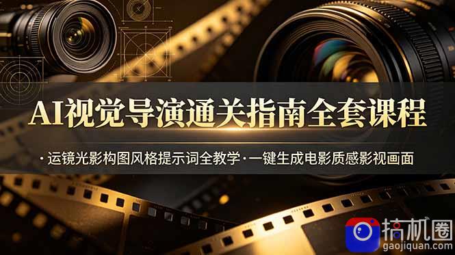 AI视觉导演通关指南全套课程,运镜光影构图风格提示词全教学,一键生成电影质感影视画面-51云资源