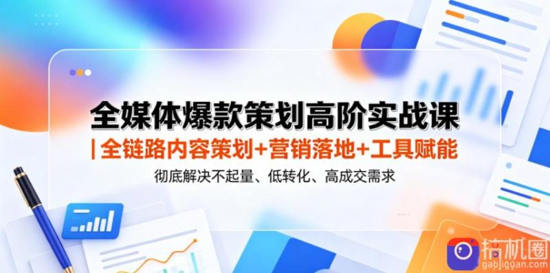 全媒体爆款策划高阶实战课|全链路内容策划 营销落地 工具赋能,彻底解决不起量、低转化、低成交难题-51云资源