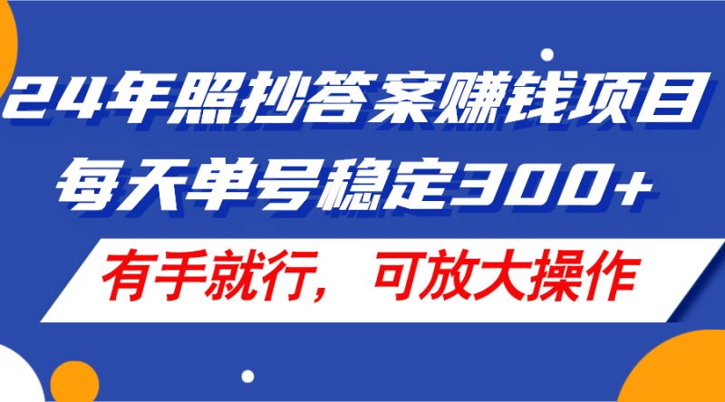 （11802期）24年照抄答案赚钱项目，每天单号稳定300 ，有手就行，可放大操作-51云资源