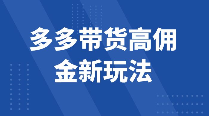 多多带货高佣金新玩法，一天 300 ，亲测玩法，保姆教学-51云资源