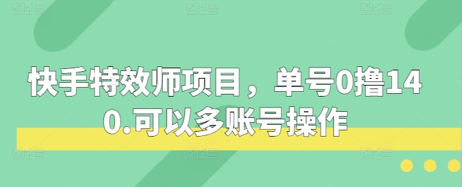 快手特效师项目,单号0撸140,可以多账号操作【揭秘】-51云资源
