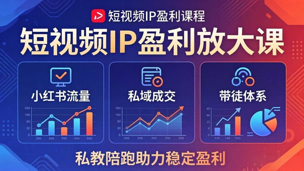 （18138期）短视频IP盈利放大课：小红书流量 私域成交 带徒体系，私教陪跑助力稳定盈利-51云资源