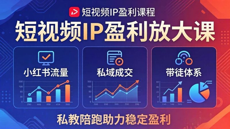 （18138期）短视频IP盈利放大课：小红书流量 私域成交 带徒体系，私教陪跑助力稳定盈利-51云资源