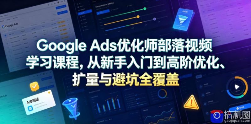 Google Ads优化师部落视频学习课程,从新手入门到高阶优化、扩量与避坑全覆盖(更新2026)-51云资源