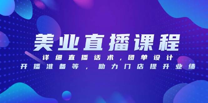美业直播课程，详细直播话术,团单设计,开播准备等，助力门店提升业绩-51云资源