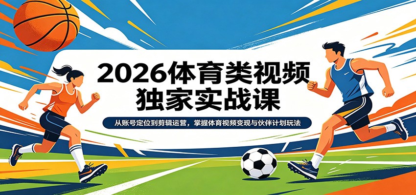 2026体育类视频独家实战课:从账号定位到剪辑运营,掌握体育视频变现与伙伴计划玩法-51云资源