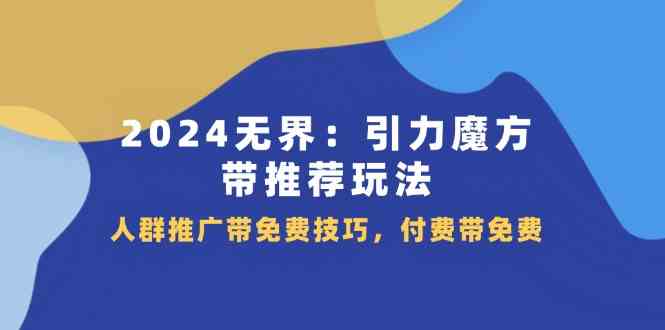 2024无界引力魔方带推荐玩法，人群推广带免费技巧，付费带免费-51云资源