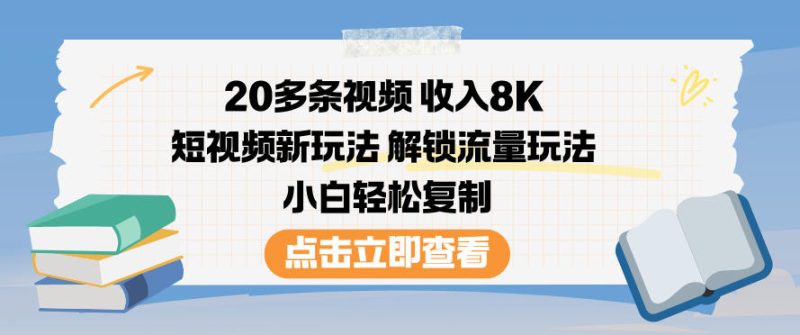20多条视频收入8K，短视频新玩法，解锁流量玩法，小白轻松复制-51云资源