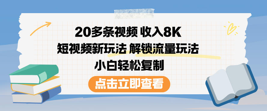 20多条视频收入8K，短视频新玩法，解锁流量玩法，小白轻松复制-51云资源