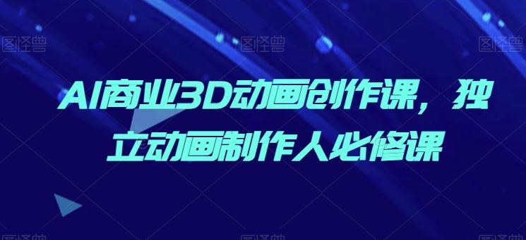 AI商业3D动画创作课,独立动画制作人必修课