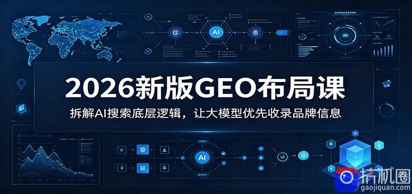 2026新版GEO布局课：拆解AI搜索底层逻辑，让大模型优先收录品牌信息-51云资源