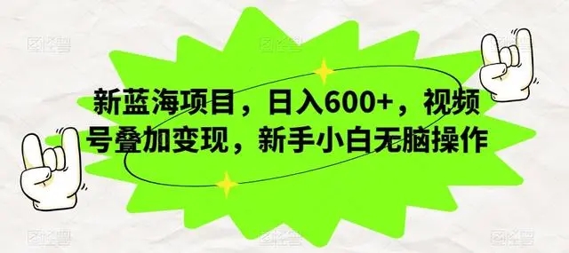 视频号叠加变现,新蓝海项目,新手小白无脑操作,日入600-51云资源