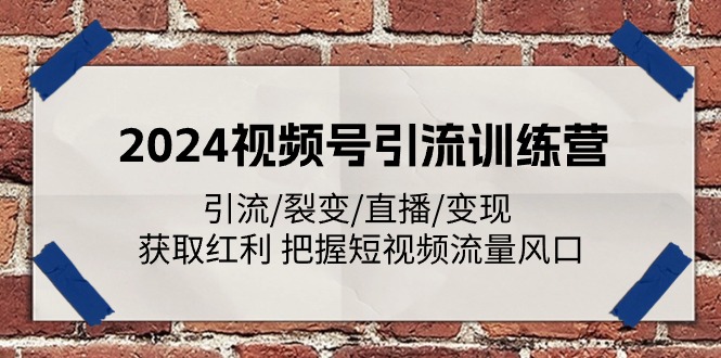 2024视频号引流训练营：引流/裂变/直播/变现 获取红利 把握短视频流量风口-51云资源