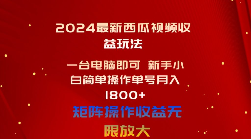 （10829期）2024最新西瓜视频收益玩法，一台电脑即可 新手小白简单操作单号月入1800-51云资源