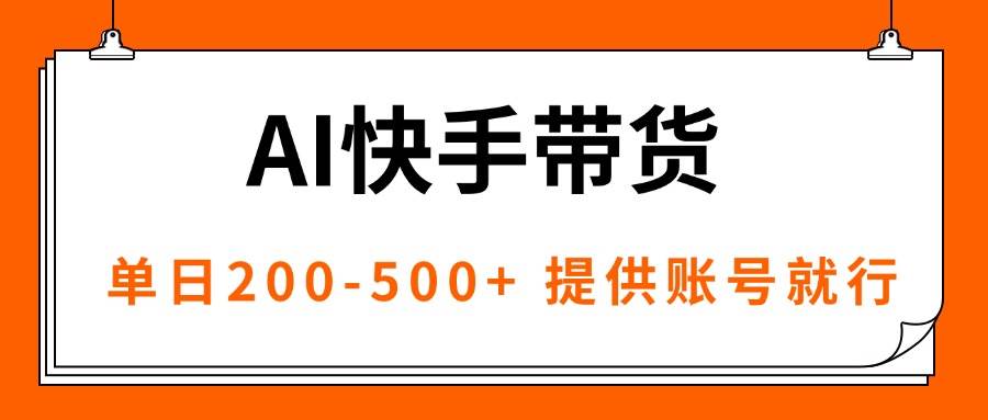 (16077期)AI黑科技快手带货,提供账号就行,独家AB技术,单日200-500